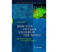 How Can Physics Underlie the Mind?: Top-Down Causation in the Human Context (The Frontiers Collection)
