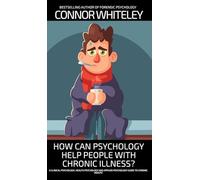 How Can Psychology Help People With Chronic Illness?: A Clinical Psychology, Health Psychology and Applied Psychology Guide to Chronic Illness