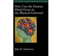 How Can the Human Mind Occur in the Physical Universe?: 3 (Oxford Series on Cognitive Models and Architectures)