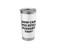 How Can You Still Support This? Stainless Steel Insulated Tumbler