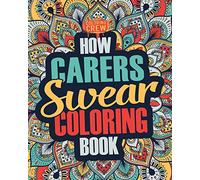 How Carers Swear Coloring Book: A Funny, Irreverent, Clean Swear Word Carer Coloring Book Gift Idea: Volume 1 (Carer Coloring Books)