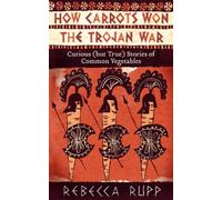 How Carrots Won the Trojan War: Curious (but True) Stories of Common Vegetables
