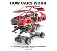 How Cars Work: A Visual Guide to Combustion, Electric and Hybrid Automotive Systems
