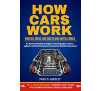 How Cars Work: For Kids, Teens, and Adults Who Never Learned: An Illustrated Guide to Engines, Warning Lights, Brakes, Hybrids, and the Six Systems Every Driver Should Understand