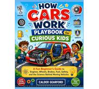How Cars Work Playbook for Curious Kids: A Fun Beginner’s Guide to Engines, Wheels, Brakes, Fuel, Safety, and the Science Behind Moving Vehicles