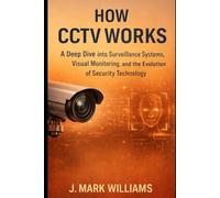 How CCTV Works: A Deep Dive into Surveillance Systems, Visual Monitoring, and the Evolution of Security Technology (HOW IT REALLY WORKS: THE SCIENCE, TECHNOLOGY AND ENGINEERING UPDATES)