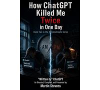 How ChatGPT Killed Me Twice in One Day: Book Two in the AI Catastrophe Series (ChatGPT - The Dangerous Alleged Killer)