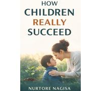 How Children Really Succeed: Why Pressure, Control, and Achievement Fail - and What Actually Builds Confident, Resilient Kids
