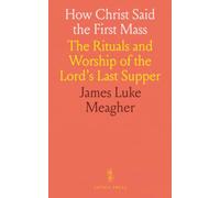 How Christ Said the First Mass: The Rituals and Worship of the Lord's Last Supper