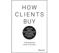 How Clients Buy : A Practical Guide to Business Development for Consulting and Professional Services