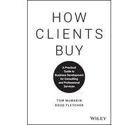 How Clients Buy: A Practical Guide to Business Development for Consulting and Professional Services
