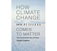 How Climate Change Comes to Matter: The Communal Life of Facts (Experimental Futures)