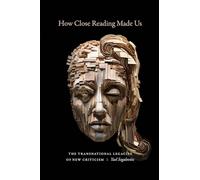 How Close Reading Made Us: The Transnational Legacies of New Criticism