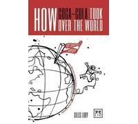 How Coca-Cola Took Over the World: And 100 More Amazing Stories About the World's Greatest Brands