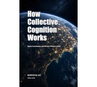 How Collective Cognition Works: Signal, Coordination, and Decision Without a Mind (Collective Intelligence Without a Subject)