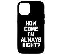 How Come I'm Always Right? - Funny Saying Sarcastic Novelty Case for iPhone 12/12 Pro