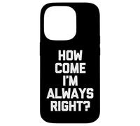 How Come I'm Always Right? - Funny Saying Sarcastic Novelty Case for iPhone 14 Pro