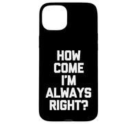 How Come I'm Always Right? - Funny Saying Sarcastic Novelty Case for iPhone 15 Plus