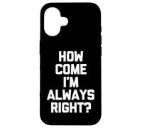 How Come I'm Always Right? - Funny Saying Sarcastic Novelty Case for iPhone 16