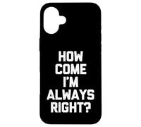 How Come I'm Always Right? - Funny Saying Sarcastic Novelty Case for iPhone 16 Plus