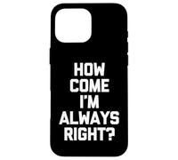 How Come I'm Always Right? - Funny Saying Sarcastic Novelty Case for iPhone 16 Pro Max