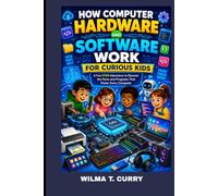 HOW COMPUTER HARDWARE AND SOFTWARE WORK FOR CURIOUS KIDS: A FUN STEM ADVENTURE TO DISCOVER THE PARTS AND PROGRAMS THAT POWER EVERY COMPUTER: COMPUTER CODING, HARDWARE AND SOFTWARE