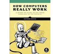 How Computers Work: From Amps to Apps: A Hands-On Guide to the Inner Workings of the Machine