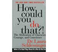 How Could You Do That? The Abdication of Character, Courage, and Conscience