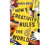 How Creativity Rules the World – The Art and Business of Turning Your Ideas into Gold