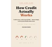 How Credit Actually Works: Credit Scores, Cards, Loans & Debt - Shown Simply, So the System Finally Makes Sense (The Figures Press Finance Library)