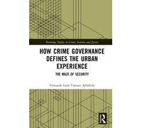 How Crime Governance Defines the Urban Experience: The Maze of Security (Routledge Studies in Crime, Security and Justice)