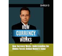 How Currency Works: Understanding the Hidden Forces Behind Money's Value: A Complete Guide to Exchange Rates, Foreign Exchange Markets, and the ... What Your Money Is Worth (How Things works!)