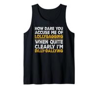How Dare You Accuse Me of Lollygagging, I'm Dilly-Dallying Tank Top