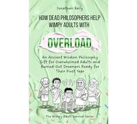 How Dead Philosophers Help Wimpy Adults with Overload: An Ancient Wisdom Philosophy Gift for Overwhelmed Adults and Burned-Out Dreamers Ready for Their Pivot Year (The Wimpy Adult Survival Series)