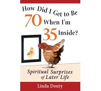 How Did I Get To Be 70 When I'M 35 Inside?: Spiritual Surprises of Later Life