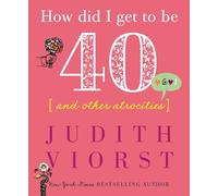How Did I Get to Be Forty: And Other Atrocities (Judith Viorst's Decades)