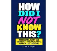 How Did I Not Know This?: Fascinating, Funny and Completely True Facts You’ll Want to Tell Everyone
