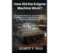 How Did the Enigma Machine Work?: The Hidden Mechanics, Secret Messages, and Ingenious Design Behind History's Most Famous Cipher Machine