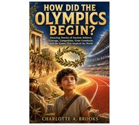 How Did the Olympics Begin?: Amazing Stories of Ancient Athletes, Courage, Competition, Great Comebacks, and the Games That Inspired the World