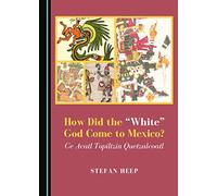 How Did the “White” God Come to Mexico? Ce Acatl Topiltzin Quetzalcoatl