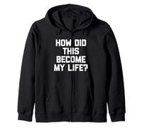 How Did This Become My Life? -Funny Saying Sarcastic Novelty Zip Hoodie