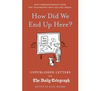 How Did We End Up Here?: Volume 15 Unpublished Letters to the Daily Telegraph (Daily Telegraph Letters)