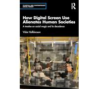 How Digital Screen Use Alienates Human Societies: A treatise on social magic and its decadence (Classical and Contemporary Social Theory)