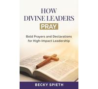 How Divine Leaders Pray: Bold Prayers and Declarations for High-Impact Leaders