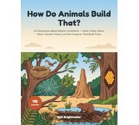 How Do Animals Build That?: A Curious Kid's Guide to Nature's Architects - 112 Questions About Nests, Webs, Dams, Hives, Termite Towers and the ... Them | Full Colour on Every Page, Ages 6-10