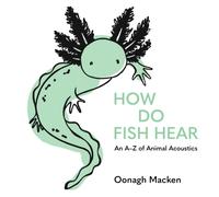 How Do Fish Hear : An A-Z of Animal Acoustics