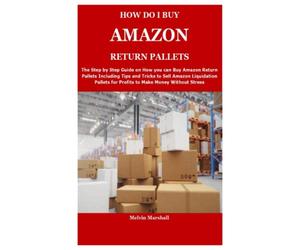 HOW DO I BUY AMAZON RETURN PALLETS: The Step by Step Guide on How you can Buy Amazon Return Pallets Including Tips and Tricks to Sell Amazon ... for Profits to Make Money Without Stress