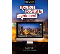 How Do I Do That in Lightroom: The Quickest Ways to Do the Things You Want to Do, Right Now!