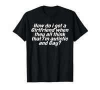 How Do I Get A Girlfriend When They All Think that Funny T-Shirt