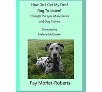 How Do I Get My Deaf Dog To Listen?: Through the Eyes of an Owner and Dog Trainer